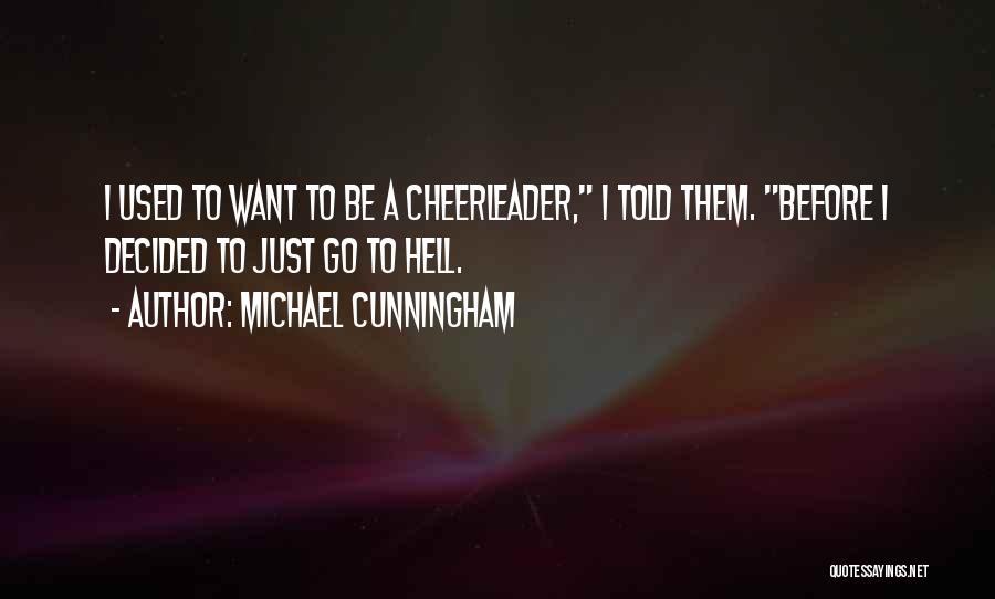 Michael Cunningham Quotes: I Used To Want To Be A Cheerleader, I Told Them. Before I Decided To Just Go To Hell.