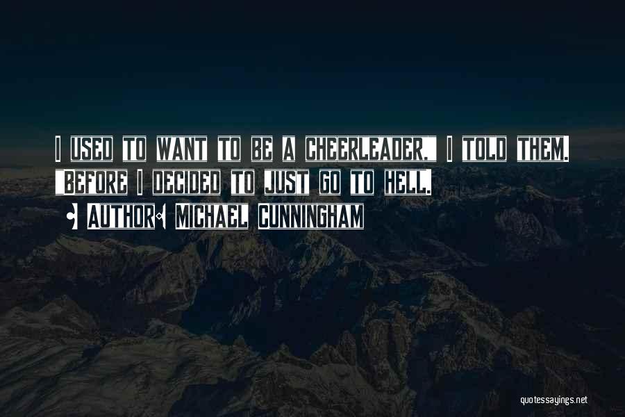 Michael Cunningham Quotes: I Used To Want To Be A Cheerleader, I Told Them. Before I Decided To Just Go To Hell.