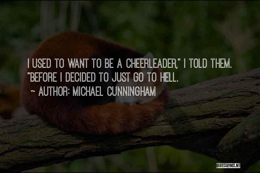 Michael Cunningham Quotes: I Used To Want To Be A Cheerleader, I Told Them. Before I Decided To Just Go To Hell.