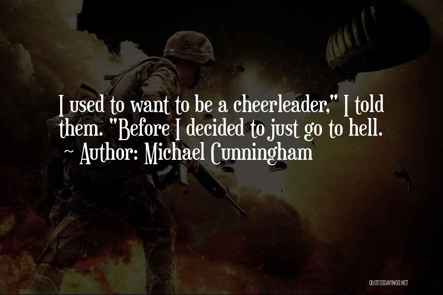 Michael Cunningham Quotes: I Used To Want To Be A Cheerleader, I Told Them. Before I Decided To Just Go To Hell.