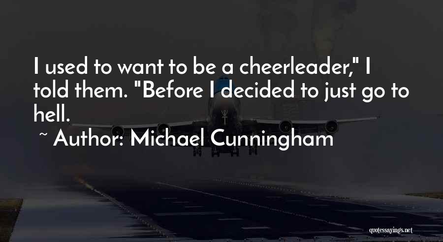 Michael Cunningham Quotes: I Used To Want To Be A Cheerleader, I Told Them. Before I Decided To Just Go To Hell.