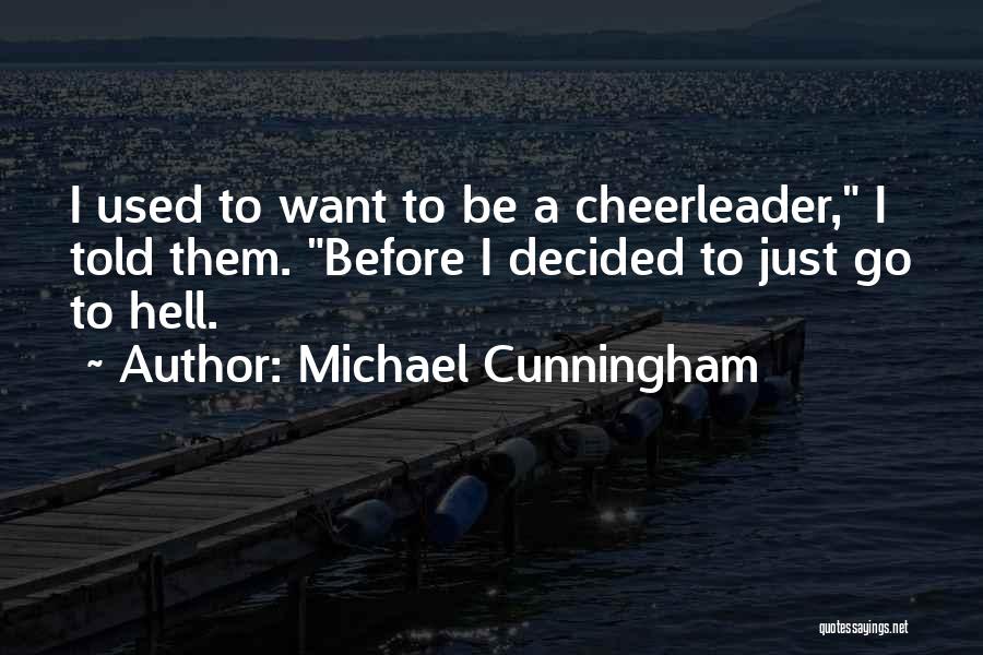 Michael Cunningham Quotes: I Used To Want To Be A Cheerleader, I Told Them. Before I Decided To Just Go To Hell.