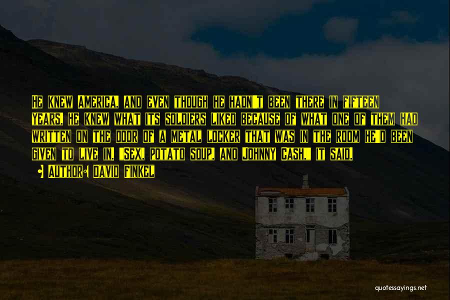 David Finkel Quotes: He Knew America, And Even Though He Hadn't Been There In Fifteen Years, He Knew What Its Soldiers Liked Because