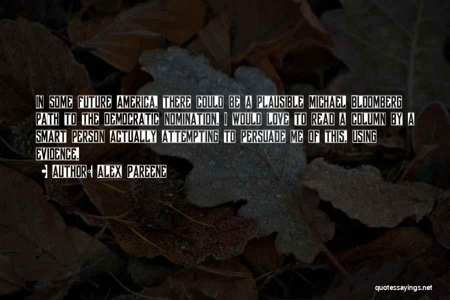 Alex Pareene Quotes: In Some Future America, There Could Be A Plausible Michael Bloomberg Path To The Democratic Nomination. I Would Love To