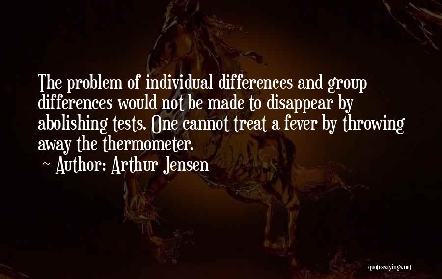 Arthur Jensen Quotes: The Problem Of Individual Differences And Group Differences Would Not Be Made To Disappear By Abolishing Tests. One Cannot Treat