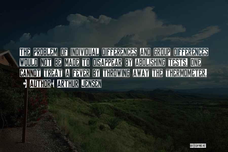 Arthur Jensen Quotes: The Problem Of Individual Differences And Group Differences Would Not Be Made To Disappear By Abolishing Tests. One Cannot Treat