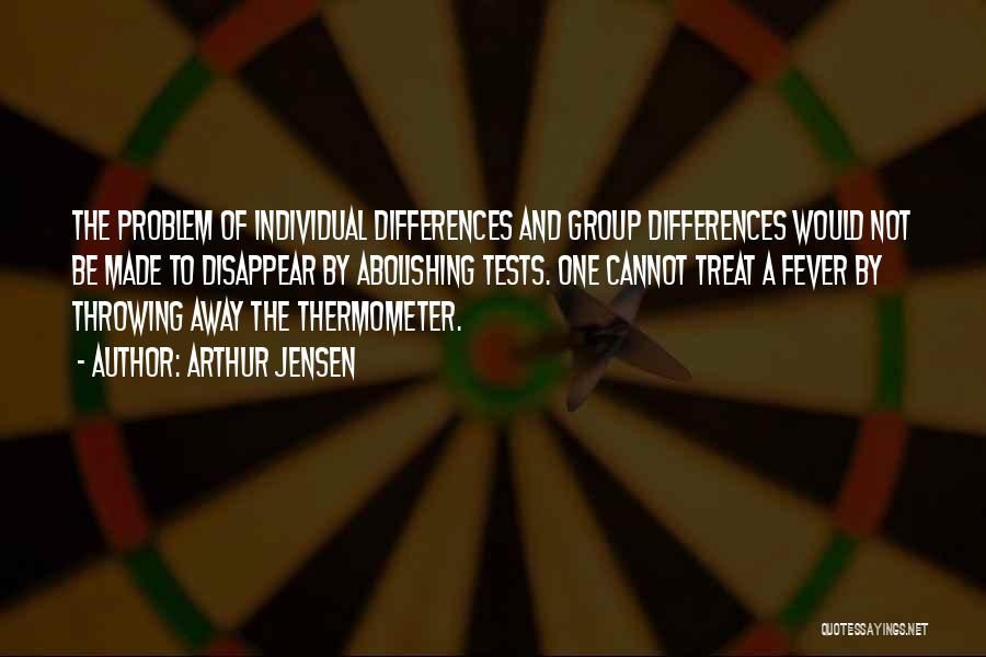 Arthur Jensen Quotes: The Problem Of Individual Differences And Group Differences Would Not Be Made To Disappear By Abolishing Tests. One Cannot Treat