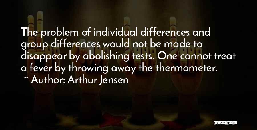 Arthur Jensen Quotes: The Problem Of Individual Differences And Group Differences Would Not Be Made To Disappear By Abolishing Tests. One Cannot Treat