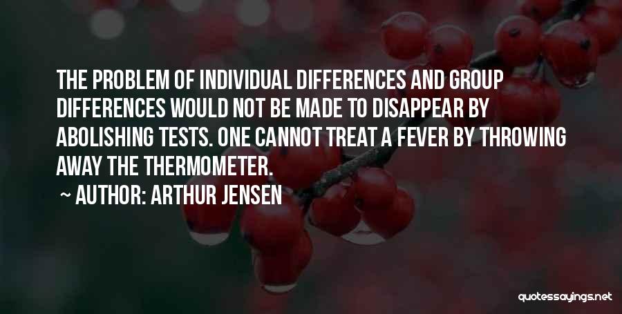 Arthur Jensen Quotes: The Problem Of Individual Differences And Group Differences Would Not Be Made To Disappear By Abolishing Tests. One Cannot Treat