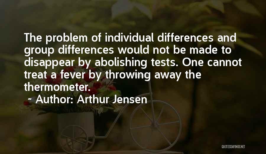 Arthur Jensen Quotes: The Problem Of Individual Differences And Group Differences Would Not Be Made To Disappear By Abolishing Tests. One Cannot Treat