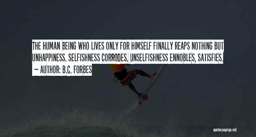 B.C. Forbes Quotes: The Human Being Who Lives Only For Himself Finally Reaps Nothing But Unhappiness. Selfishness Corrodes. Unselfishness Ennobles, Satisfies.