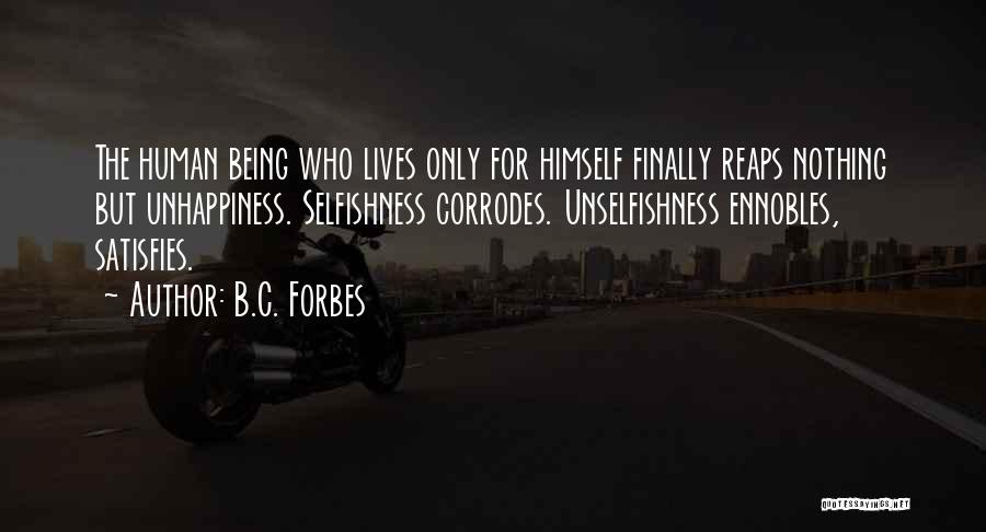 B.C. Forbes Quotes: The Human Being Who Lives Only For Himself Finally Reaps Nothing But Unhappiness. Selfishness Corrodes. Unselfishness Ennobles, Satisfies.