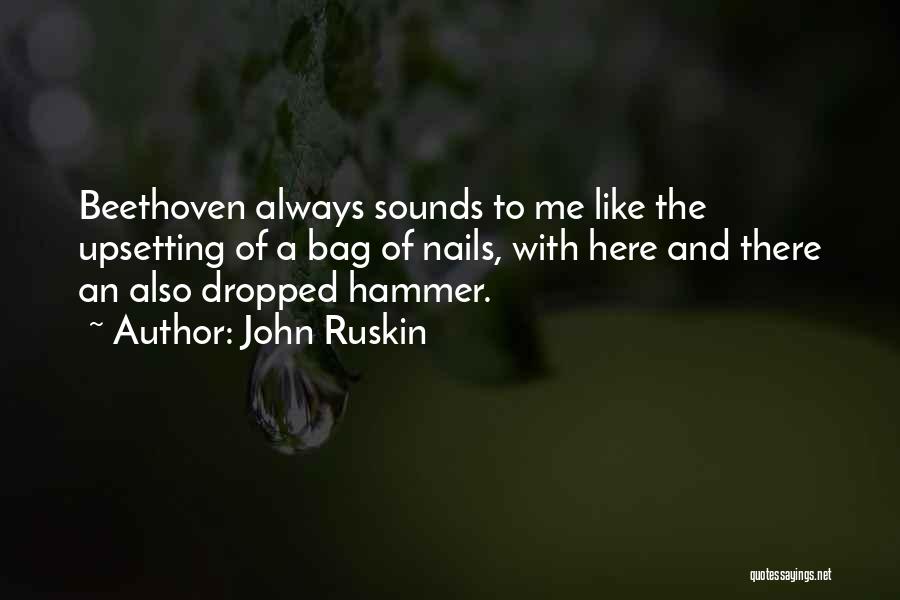 John Ruskin Quotes: Beethoven Always Sounds To Me Like The Upsetting Of A Bag Of Nails, With Here And There An Also Dropped