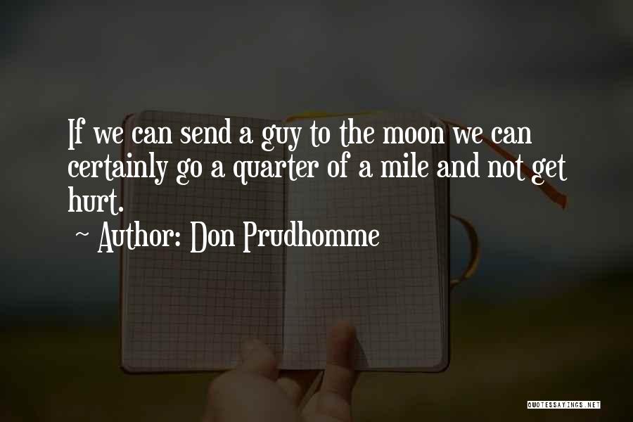 Don Prudhomme Quotes: If We Can Send A Guy To The Moon We Can Certainly Go A Quarter Of A Mile And Not