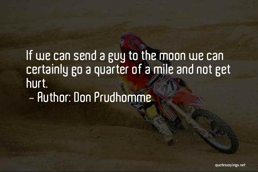 Don Prudhomme Quotes: If We Can Send A Guy To The Moon We Can Certainly Go A Quarter Of A Mile And Not