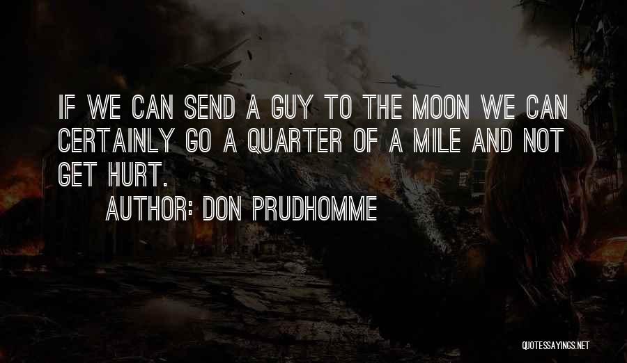 Don Prudhomme Quotes: If We Can Send A Guy To The Moon We Can Certainly Go A Quarter Of A Mile And Not