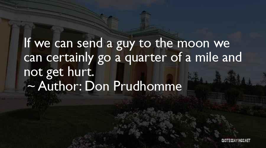 Don Prudhomme Quotes: If We Can Send A Guy To The Moon We Can Certainly Go A Quarter Of A Mile And Not