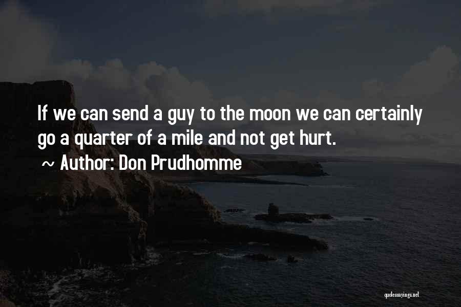 Don Prudhomme Quotes: If We Can Send A Guy To The Moon We Can Certainly Go A Quarter Of A Mile And Not