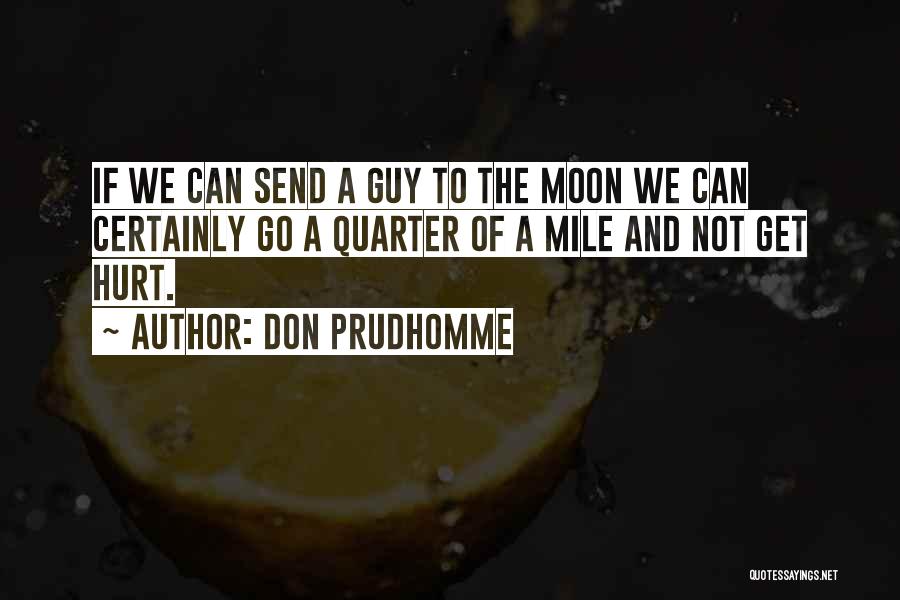 Don Prudhomme Quotes: If We Can Send A Guy To The Moon We Can Certainly Go A Quarter Of A Mile And Not