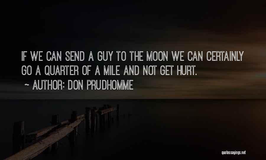 Don Prudhomme Quotes: If We Can Send A Guy To The Moon We Can Certainly Go A Quarter Of A Mile And Not