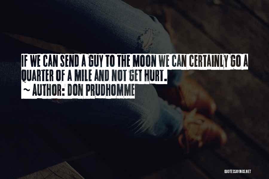 Don Prudhomme Quotes: If We Can Send A Guy To The Moon We Can Certainly Go A Quarter Of A Mile And Not