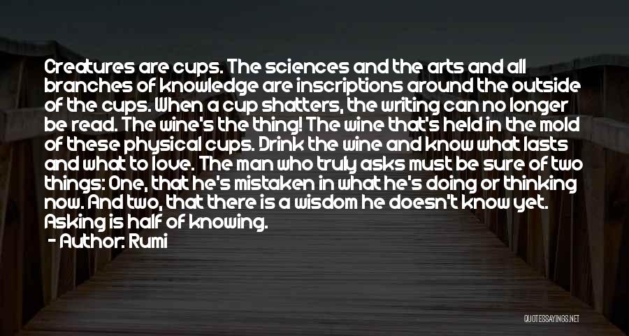 Rumi Quotes: Creatures Are Cups. The Sciences And The Arts And All Branches Of Knowledge Are Inscriptions Around The Outside Of The