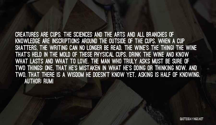 Rumi Quotes: Creatures Are Cups. The Sciences And The Arts And All Branches Of Knowledge Are Inscriptions Around The Outside Of The