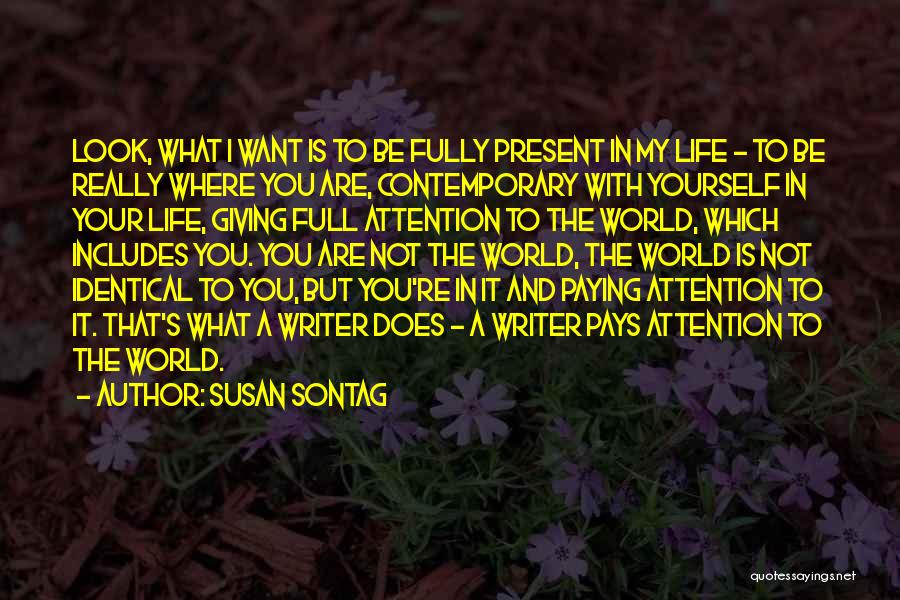 Susan Sontag Quotes: Look, What I Want Is To Be Fully Present In My Life - To Be Really Where You Are, Contemporary