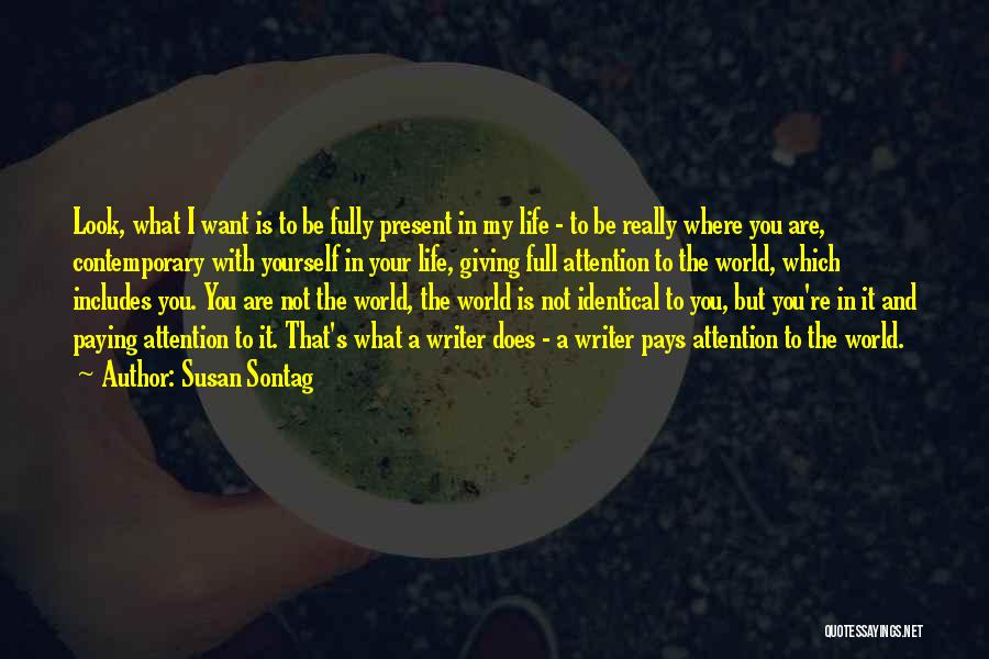 Susan Sontag Quotes: Look, What I Want Is To Be Fully Present In My Life - To Be Really Where You Are, Contemporary