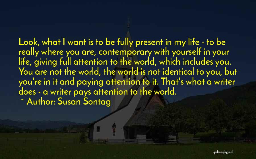 Susan Sontag Quotes: Look, What I Want Is To Be Fully Present In My Life - To Be Really Where You Are, Contemporary