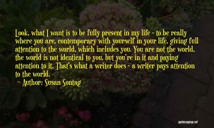 Susan Sontag Quotes: Look, What I Want Is To Be Fully Present In My Life - To Be Really Where You Are, Contemporary