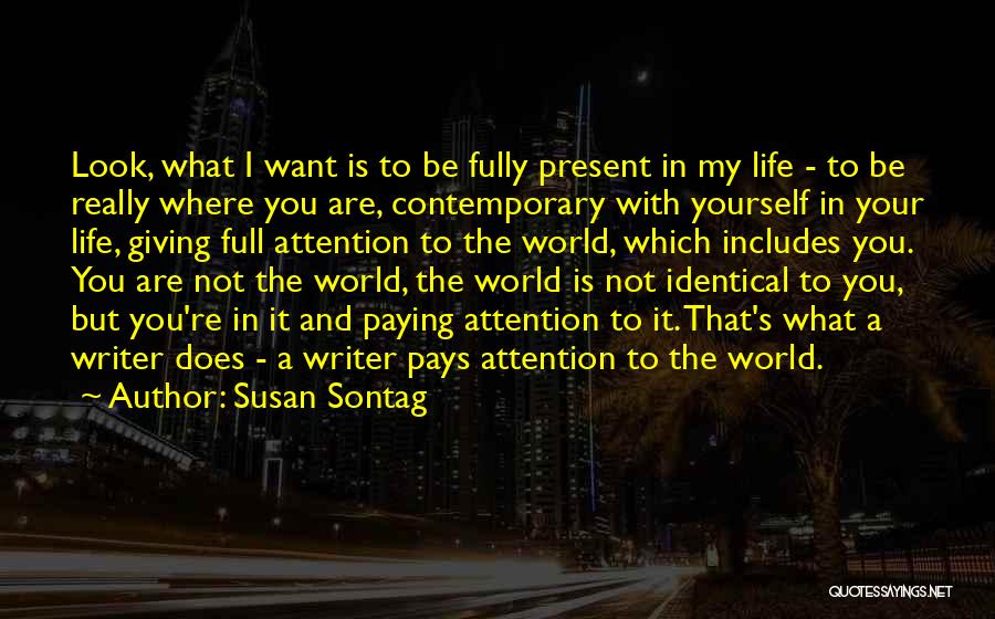 Susan Sontag Quotes: Look, What I Want Is To Be Fully Present In My Life - To Be Really Where You Are, Contemporary