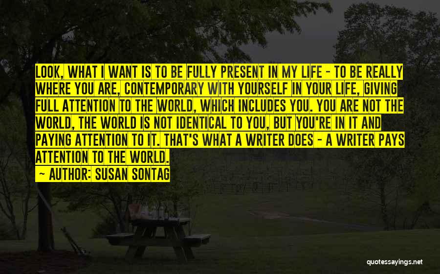 Susan Sontag Quotes: Look, What I Want Is To Be Fully Present In My Life - To Be Really Where You Are, Contemporary