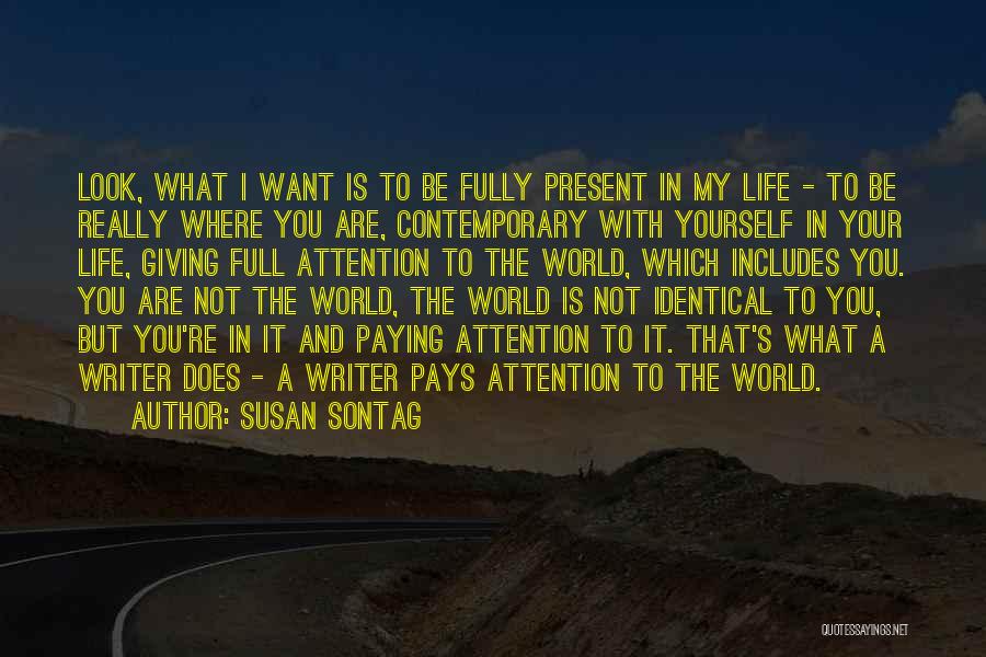 Susan Sontag Quotes: Look, What I Want Is To Be Fully Present In My Life - To Be Really Where You Are, Contemporary