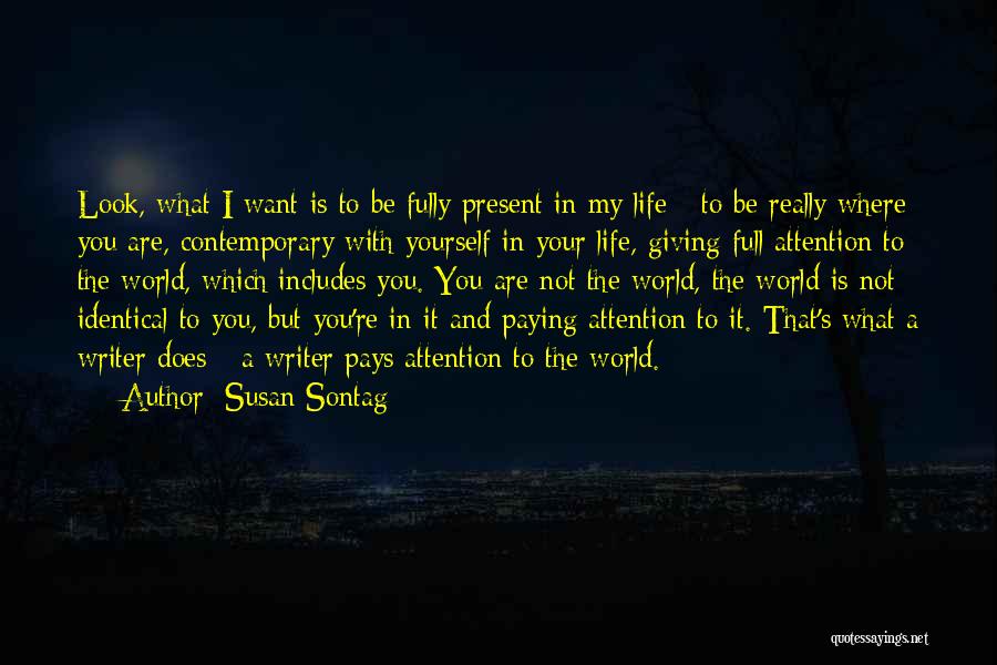 Susan Sontag Quotes: Look, What I Want Is To Be Fully Present In My Life - To Be Really Where You Are, Contemporary