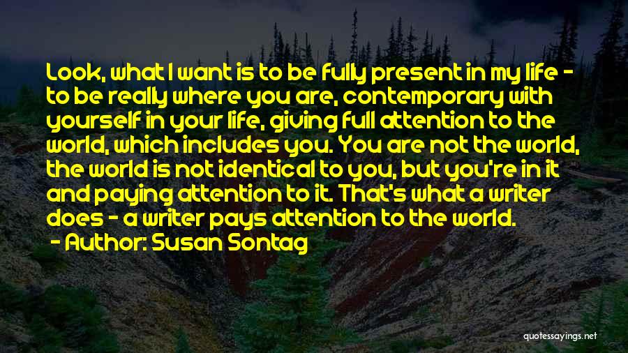 Susan Sontag Quotes: Look, What I Want Is To Be Fully Present In My Life - To Be Really Where You Are, Contemporary