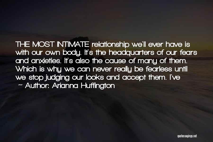 Arianna Huffington Quotes: The Most Intimate Relationship We'll Ever Have Is With Our Own Body. It's The Headquarters Of Our Fears And Anxieties.
