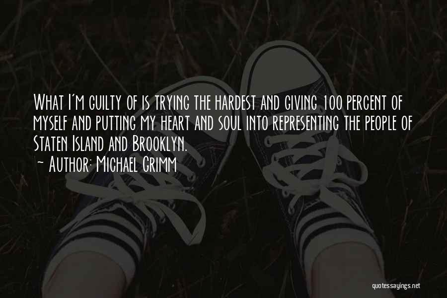 Michael Grimm Quotes: What I'm Guilty Of Is Trying The Hardest And Giving 100 Percent Of Myself And Putting My Heart And Soul