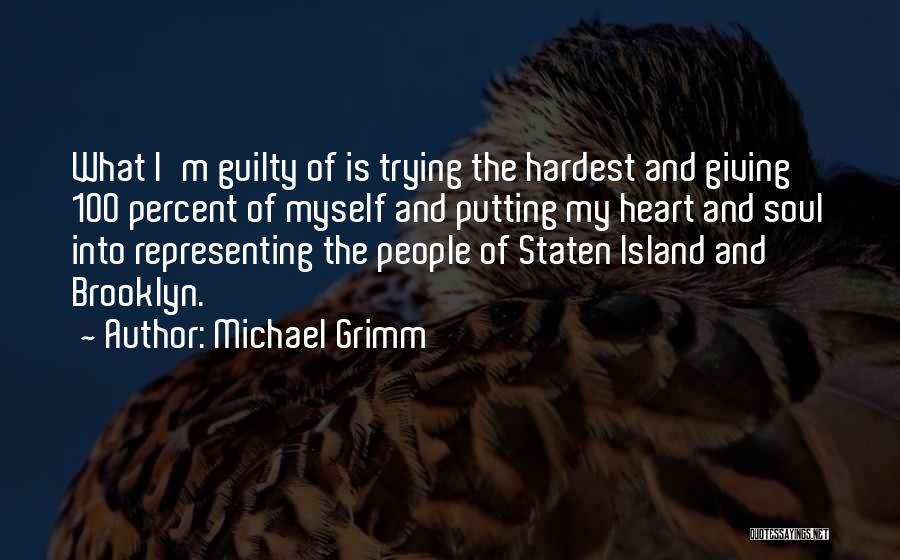 Michael Grimm Quotes: What I'm Guilty Of Is Trying The Hardest And Giving 100 Percent Of Myself And Putting My Heart And Soul