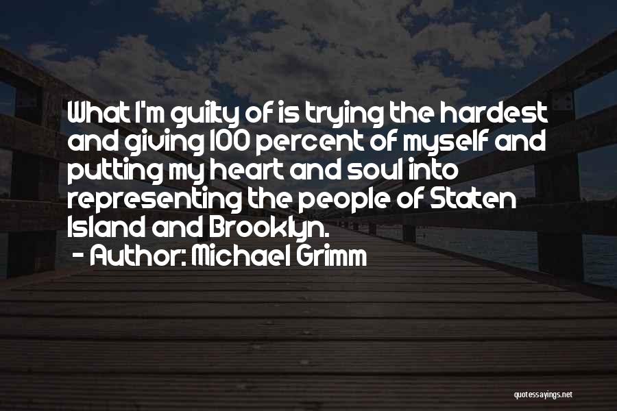 Michael Grimm Quotes: What I'm Guilty Of Is Trying The Hardest And Giving 100 Percent Of Myself And Putting My Heart And Soul