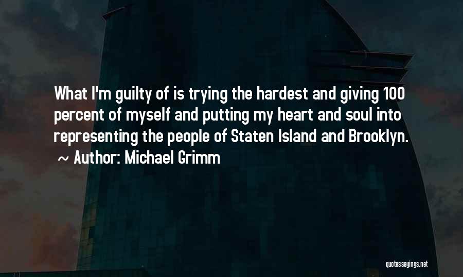 Michael Grimm Quotes: What I'm Guilty Of Is Trying The Hardest And Giving 100 Percent Of Myself And Putting My Heart And Soul