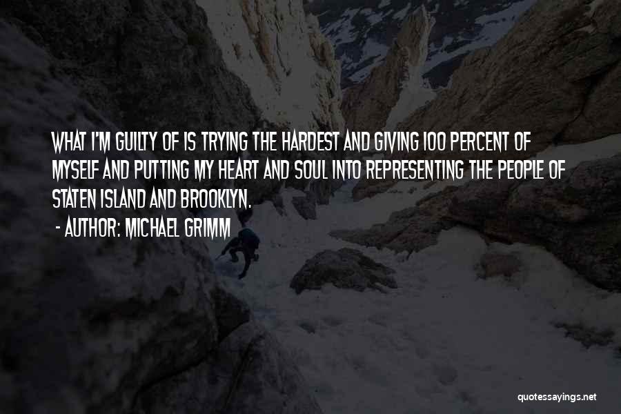 Michael Grimm Quotes: What I'm Guilty Of Is Trying The Hardest And Giving 100 Percent Of Myself And Putting My Heart And Soul