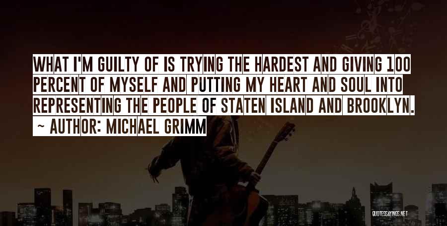 Michael Grimm Quotes: What I'm Guilty Of Is Trying The Hardest And Giving 100 Percent Of Myself And Putting My Heart And Soul