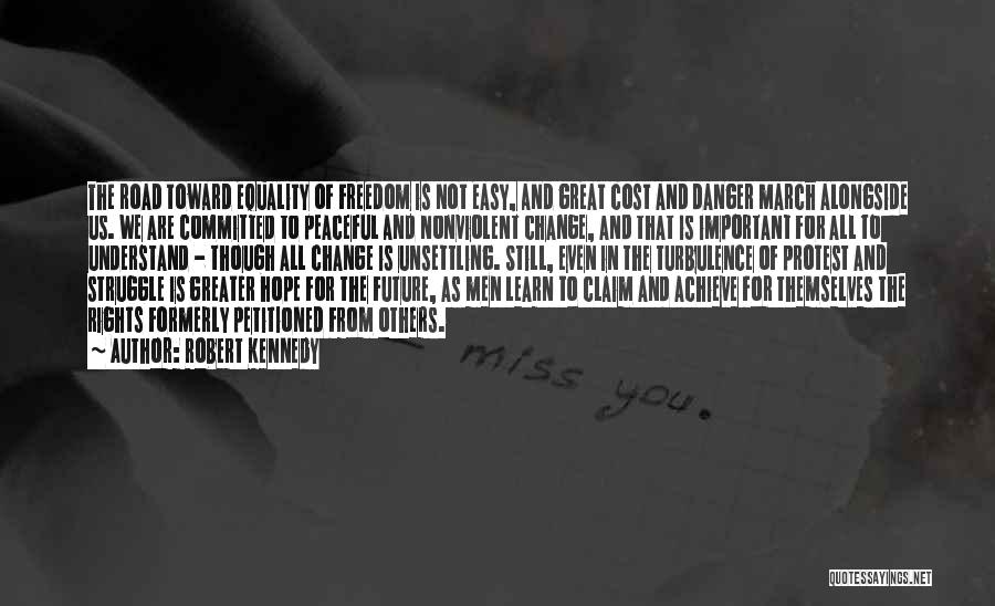 Robert Kennedy Quotes: The Road Toward Equality Of Freedom Is Not Easy, And Great Cost And Danger March Alongside Us. We Are Committed