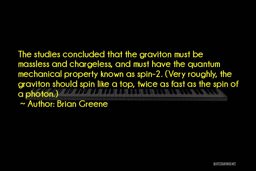 Brian Greene Quotes: The Studies Concluded That The Graviton Must Be Massless And Chargeless, And Must Have The Quantum Mechanical Property Known As