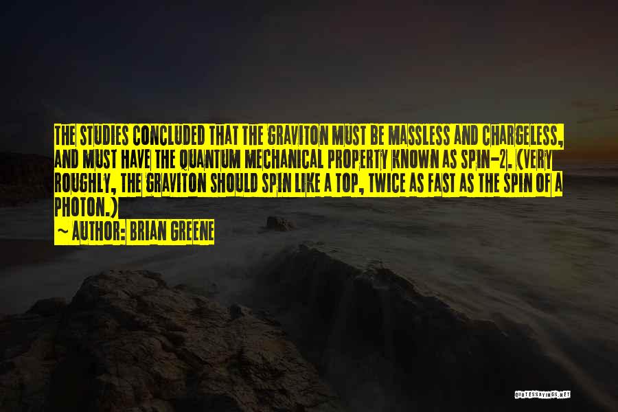 Brian Greene Quotes: The Studies Concluded That The Graviton Must Be Massless And Chargeless, And Must Have The Quantum Mechanical Property Known As