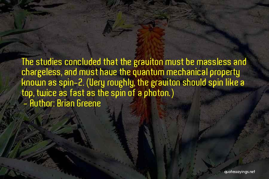 Brian Greene Quotes: The Studies Concluded That The Graviton Must Be Massless And Chargeless, And Must Have The Quantum Mechanical Property Known As