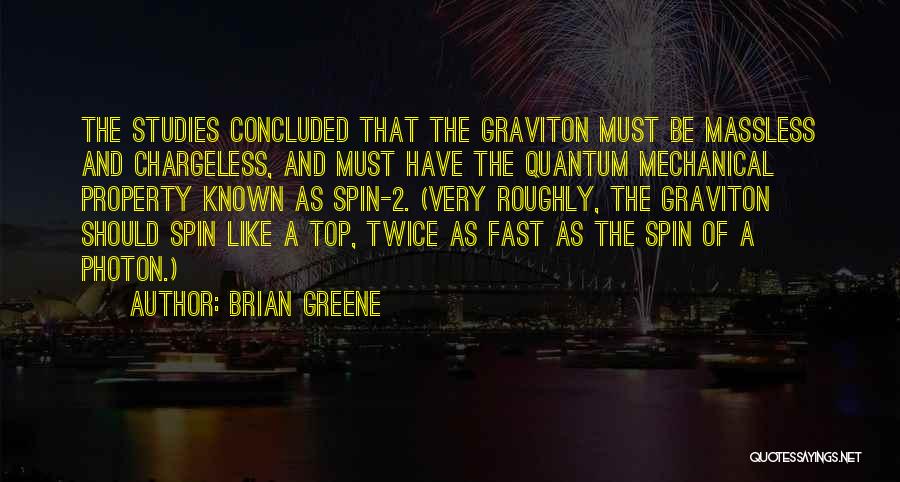 Brian Greene Quotes: The Studies Concluded That The Graviton Must Be Massless And Chargeless, And Must Have The Quantum Mechanical Property Known As