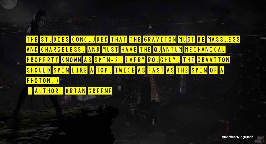 Brian Greene Quotes: The Studies Concluded That The Graviton Must Be Massless And Chargeless, And Must Have The Quantum Mechanical Property Known As