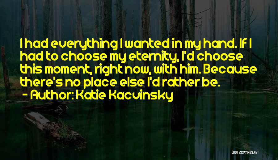 Katie Kacvinsky Quotes: I Had Everything I Wanted In My Hand. If I Had To Choose My Eternity, I'd Choose This Moment, Right